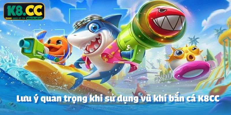 Lưu ý quan trọng khi sử dụng vũ khí bắn cá K8CC